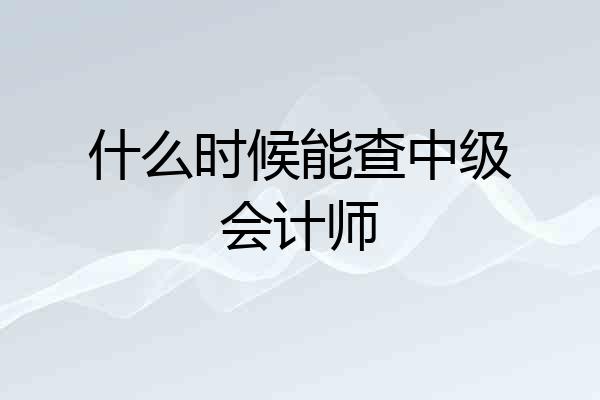 什么时候能查中级会计师