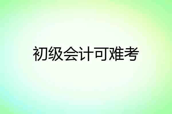 初级会计可难考