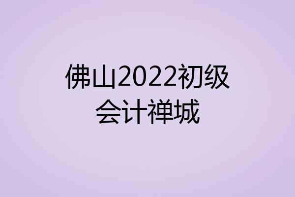 佛山2022初级会计禅城