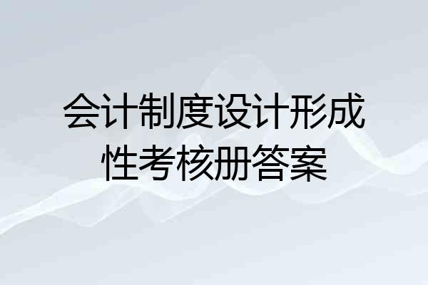 会计制度设计形成性考核册答案