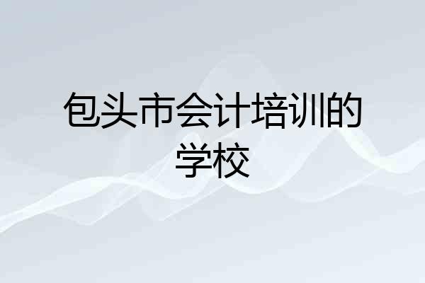 包头市会计培训的学校