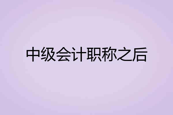 中级会计职称之后
