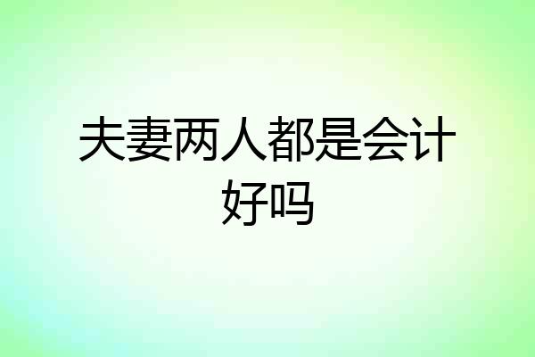 夫妻两人都是会计好吗
