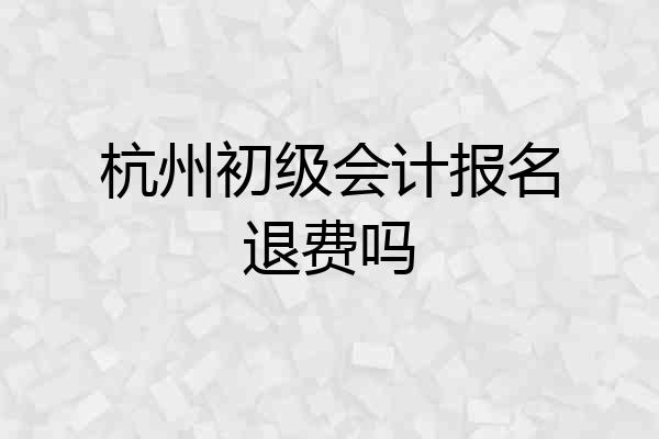 杭州初级会计报名退费吗