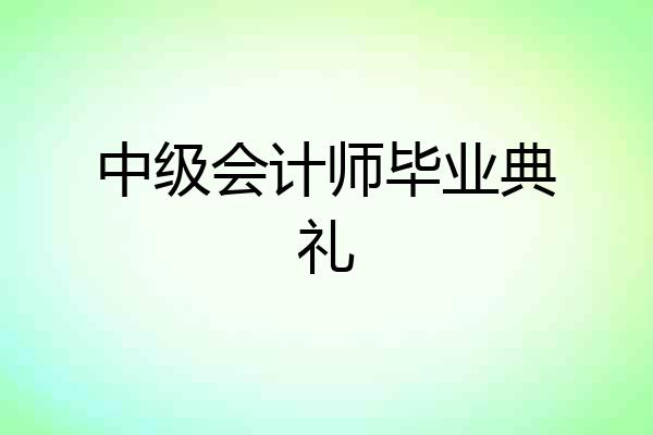 中级会计师毕业典礼