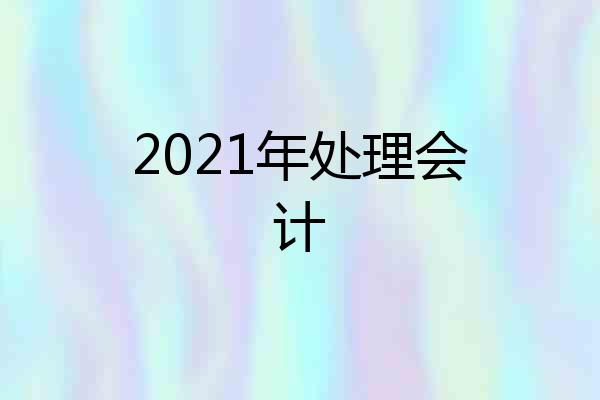 2021年处理会计