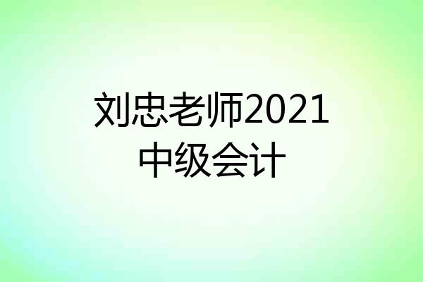 刘忠老师2021中级会计