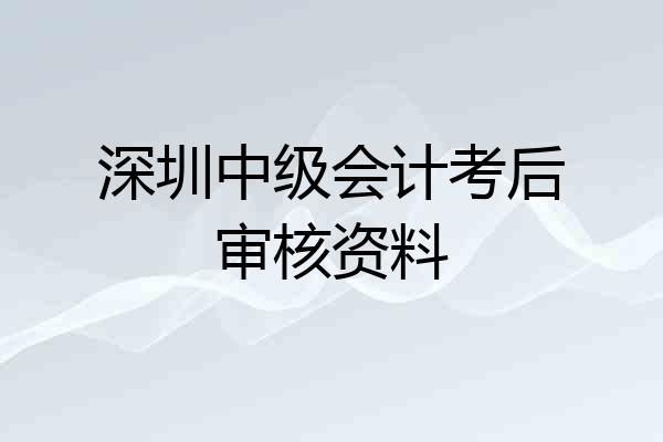 深圳中级会计考后审核资料