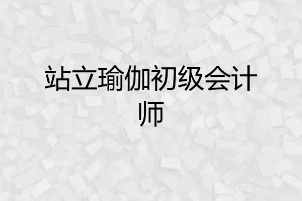 站立瑜伽初级会计师