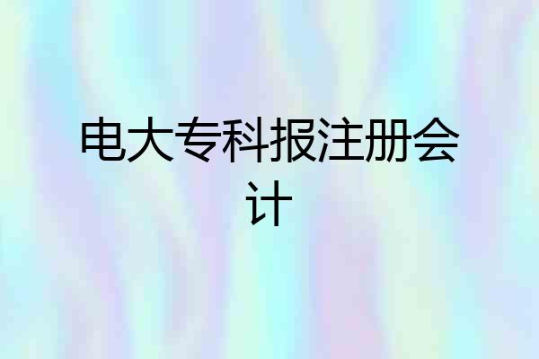 电大专科报注册会计
