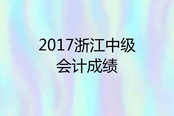 2017浙江中级会计成绩