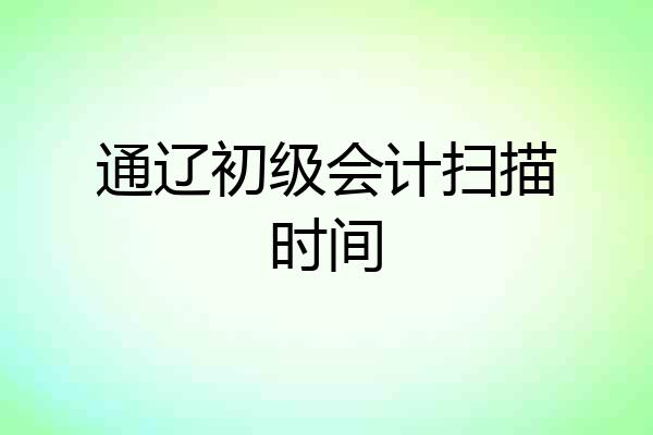 通辽初级会计扫描时间