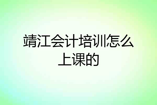 靖江会计培训怎么上课的
