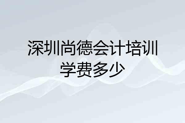 深圳尚德会计培训学费多少