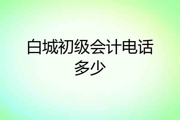 白城初级会计电话多少