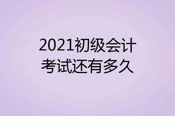 2021初级会计考试还有多久