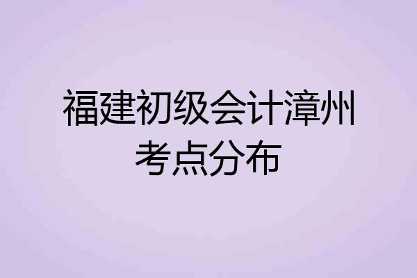 福建初级会计漳州考点分布