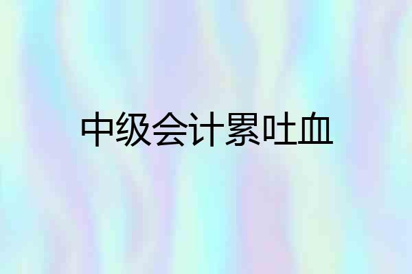 中级会计累吐血