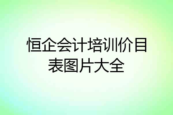 恒企会计培训价目表图片大全