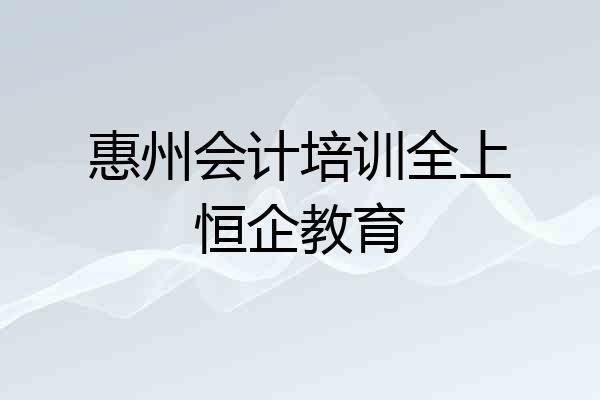 惠州会计培训全上恒企教育