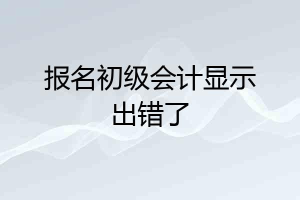 报名初级会计显示出错了