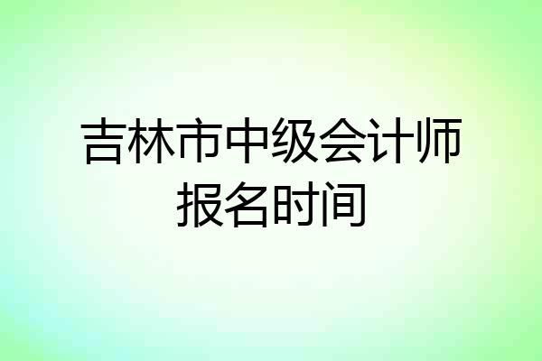 吉林市中级会计师报名时间