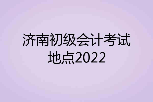 济南初级会计考试地点2022