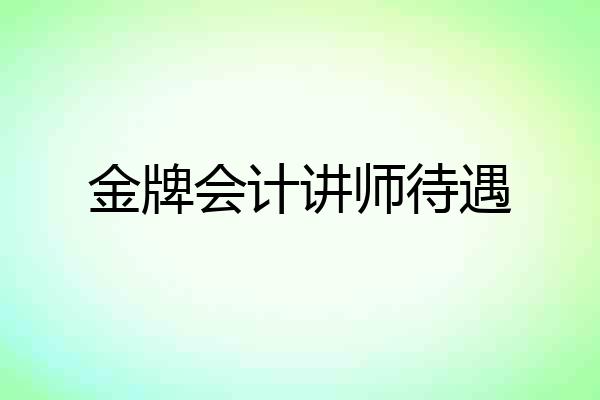 金牌会计讲师待遇