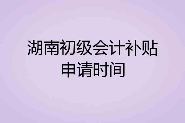 湖南初级会计补贴申请时间
