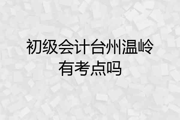 初级会计台州温岭有考点吗