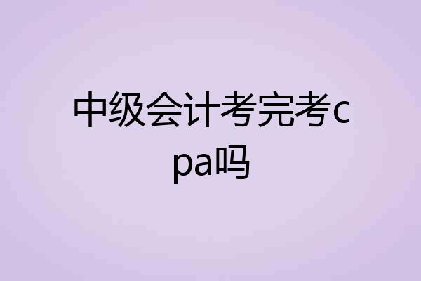 中级会计考完考cpa吗