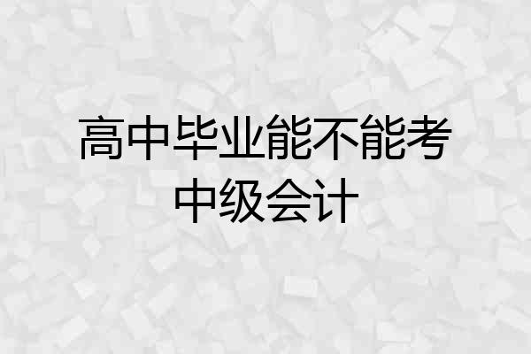 高中毕业能不能考中级会计