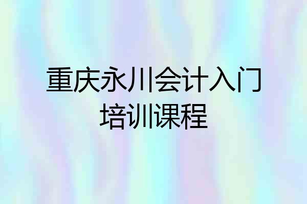 重庆永川会计入门培训课程