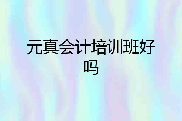 元真会计培训班好吗