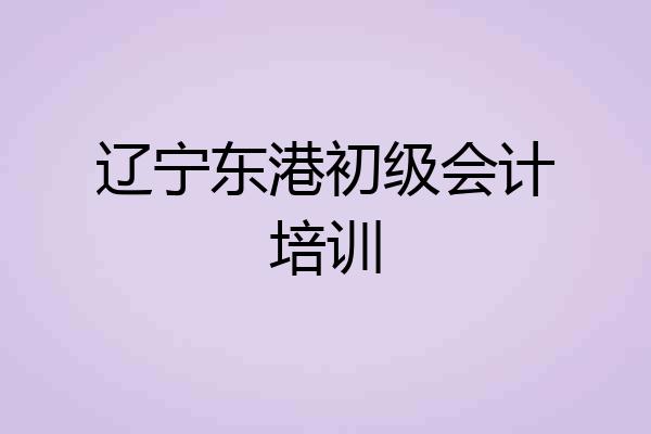 辽宁东港初级会计培训