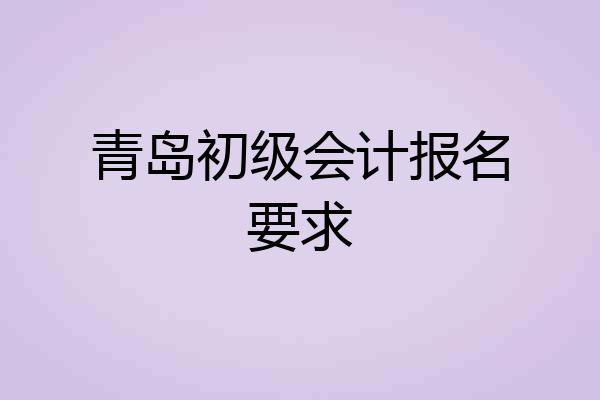 青岛初级会计报名要求
