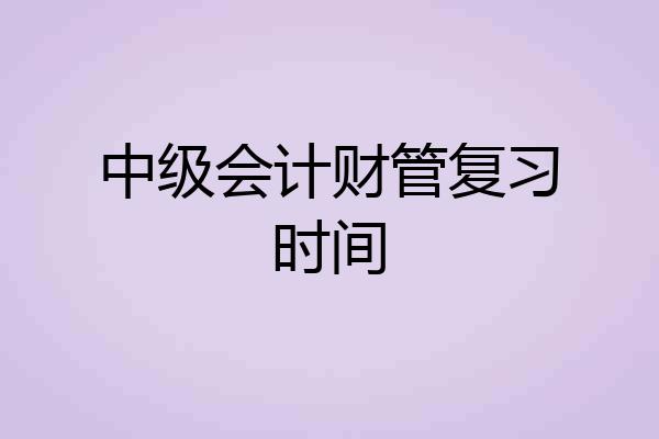 中级会计财管复习时间