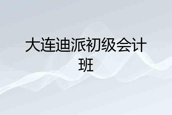 大连迪派初级会计班