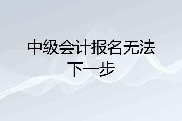 中级会计报名无法下一步