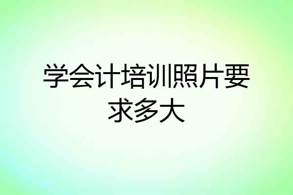 学会计培训照片要求多大