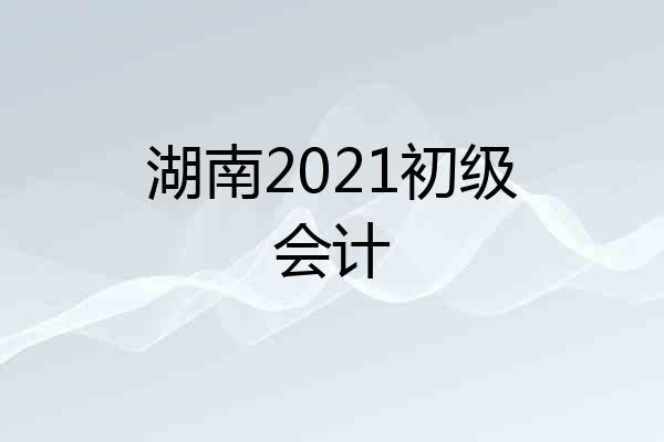 湖南2021初级会计