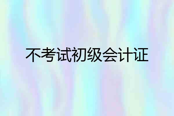 不考试初级会计证