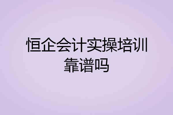 恒企会计实操培训靠谱吗