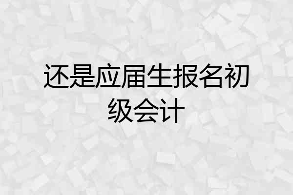 还是应届生报名初级会计