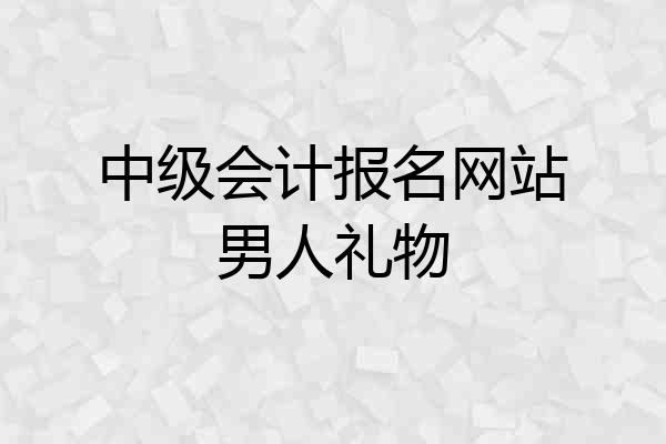 中级会计报名网站男人礼物
