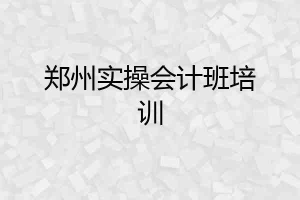 郑州实操会计班培训