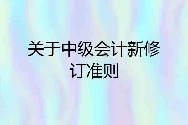 关于中级会计新修订准则