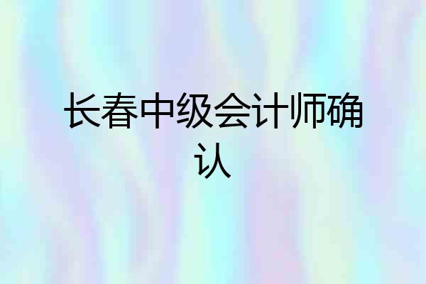 长春中级会计师确认