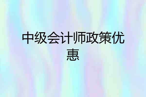 中级会计师政策优惠