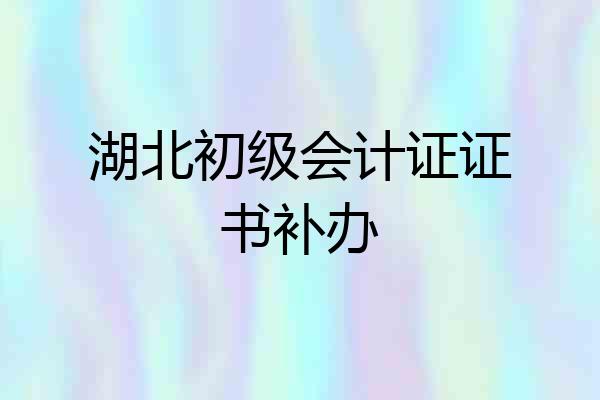湖北初级会计证证书补办